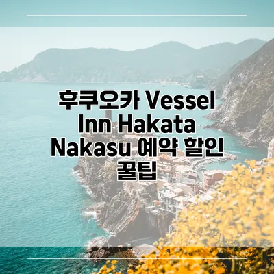 후쿠오카 Vessel Inn Hakata Nakasu 예약 할인 꿀팁