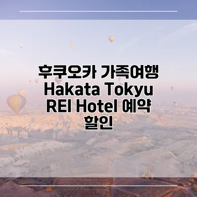 후쿠오카 가족여행 Hakata Tokyu REI Hotel 예약 할인