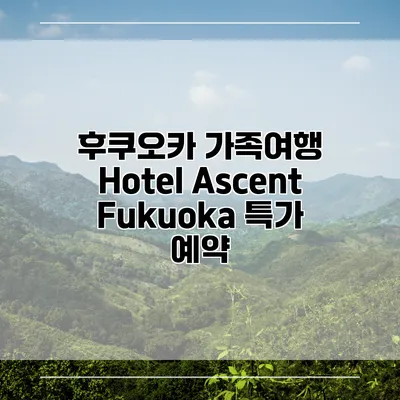 후쿠오카 가족여행 Hotel Ascent Fukuoka 특가 예약